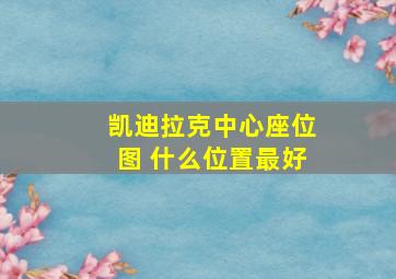 凯迪拉克中心座位图 什么位置最好